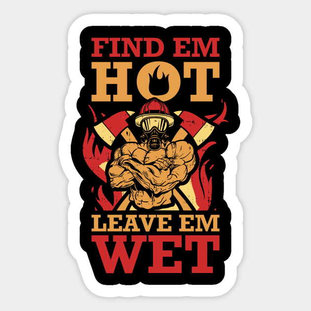 Find Em Hot Leave Em Wet Funny Firefighter T Find Em Hot Leave Em